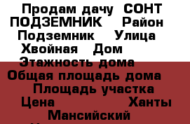 Продам дачу  СОНТ ПОДЗЕМНИК  › Район ­ Подземник  › Улица ­ Хвойная › Дом ­ 143 › Этажность дома ­ 2 › Общая площадь дома ­ 100 › Площадь участка ­ 4 › Цена ­ 2 600 000 - Ханты-Мансийский, Нижневартовск г. Недвижимость » Дома, коттеджи, дачи аренда   . Ханты-Мансийский,Нижневартовск г.